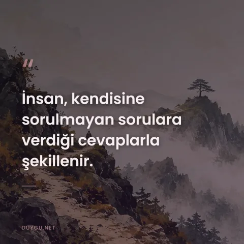 İnsan, kendisine sorulmayan sorulara verdiği cevaplarla şekillenir.