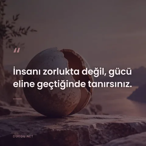 İnsanı zorlukta değil, gücü eline geçtiğinde tanırsınız.