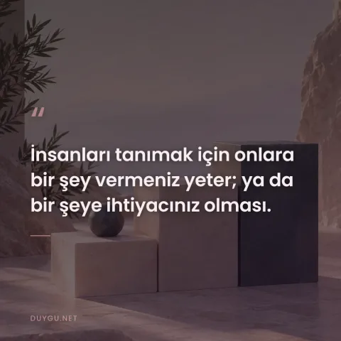 İnsanları tanımak için onlara bir şey vermeniz yeter; ya da bir şeye ihtiyacınız olması.