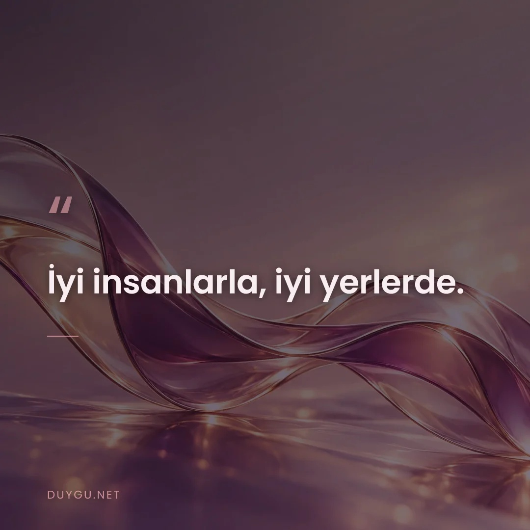 Resimli söz: İyi insanlarla, iyi yerlerde.