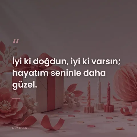 İyi ki doğdun, iyi ki varsın; hayatım seninle daha güzel.