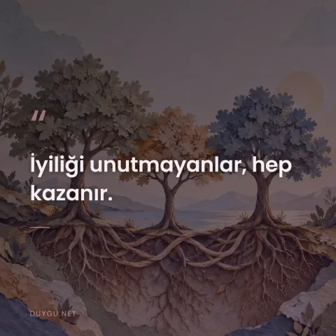 İyiliği unutmayanlar, hep kazanır.