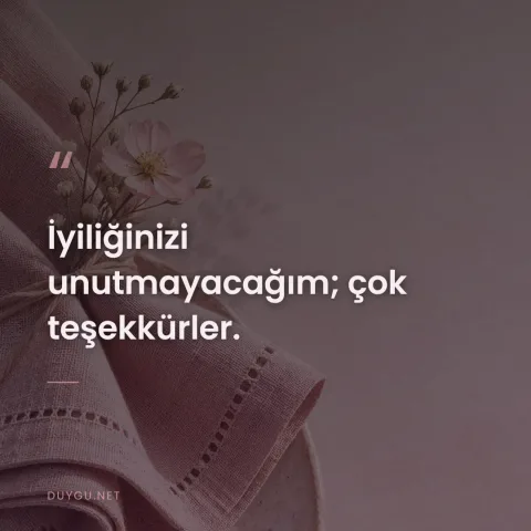 İyiliğinizi unutmayacağım; çok teşekkürler.