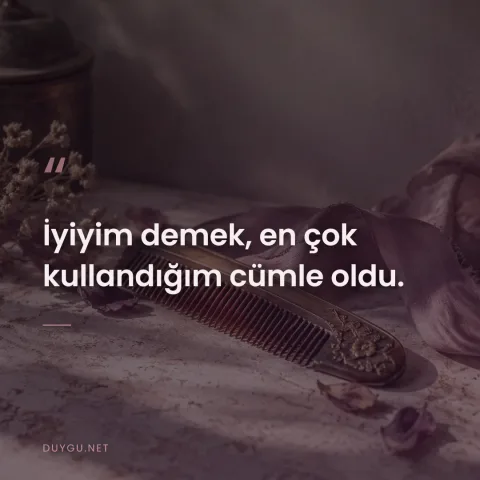 İyiyim demek, en çok kullandığım cümle oldu.