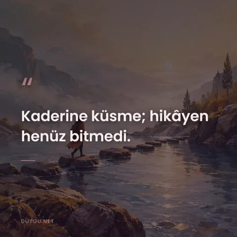 Kaderine küsme; hikâyen henüz bitmedi.