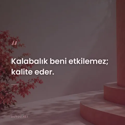 Kalabalık beni etkilemez; kalite eder.