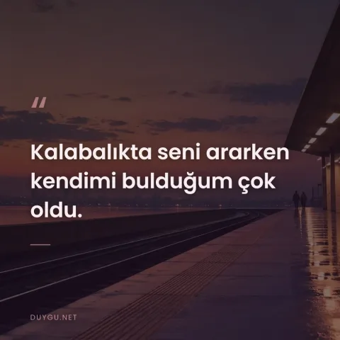Kalabalıkta seni ararken kendimi bulduğum çok oldu.