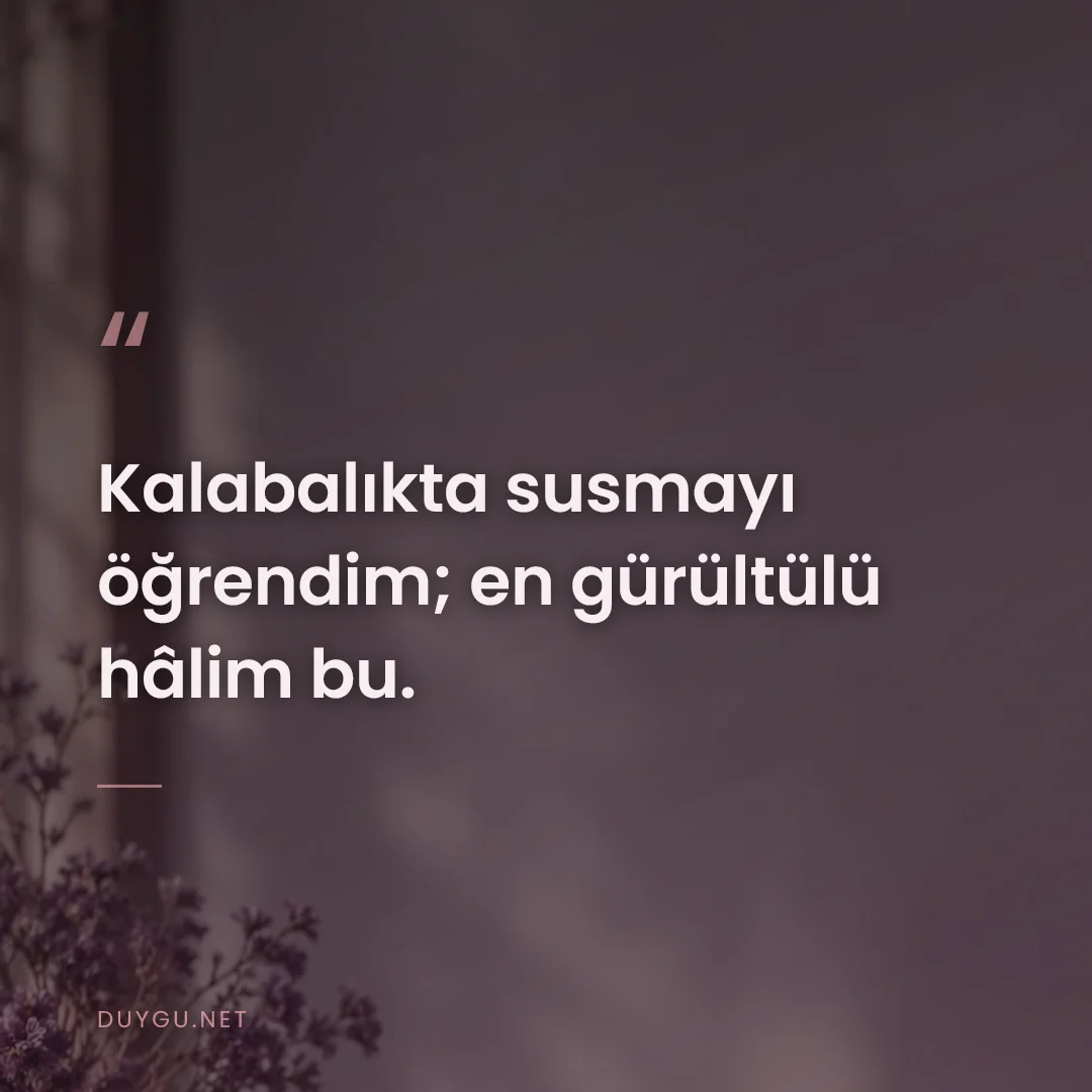 Resimli söz: Kalabalıkta susmayı öğrendim; en gürültülü hâlim bu.