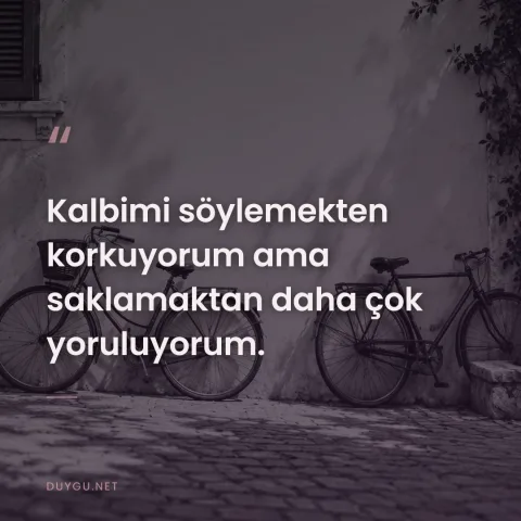 Kalbimi söylemekten korkuyorum ama saklamaktan daha çok yoruluyorum.