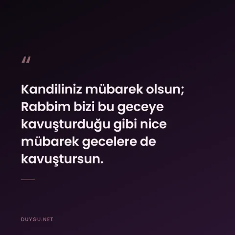 Kandiliniz mübarek olsun; Rabbim bizi bu geceye kavuşturduğu gibi nice mübarek gecelere de kavuştursun.