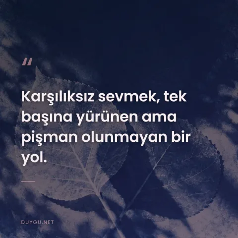 Karşılıksız sevmek, tek başına yürünen ama pişman olunmayan bir yol.