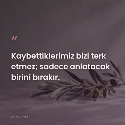 Kaybettiklerimiz bizi terk etmez; sadece anlatacak birini bırakır.