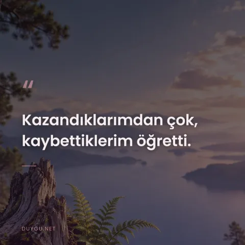 Kazandıklarımdan çok, kaybettiklerim öğretti.