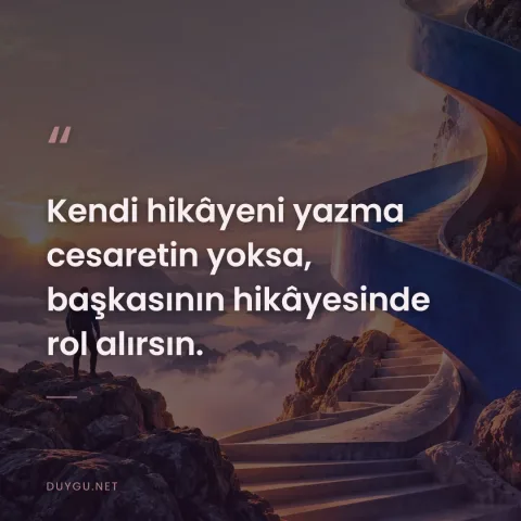 Kendi hikâyeni yazma cesaretin yoksa, başkasının hikâyesinde rol alırsın.
