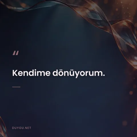 Kendime dönüyorum.