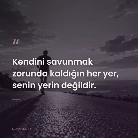 Kendini savunmak zorunda kaldığın her yer, senin yerin değildir.