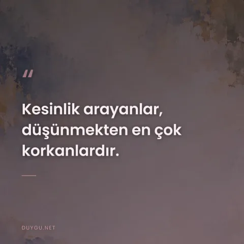 Kesinlik arayanlar, düşünmekten en çok korkanlardır.
