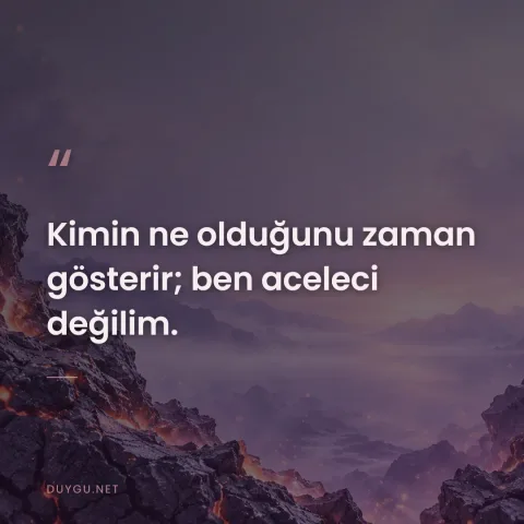 Kimin ne olduğunu zaman gösterir; ben aceleci değilim.