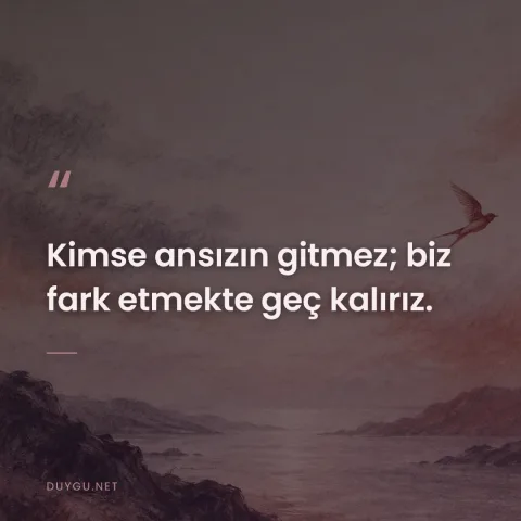 Kimse ansızın gitmez; biz fark etmekte geç kalırız.