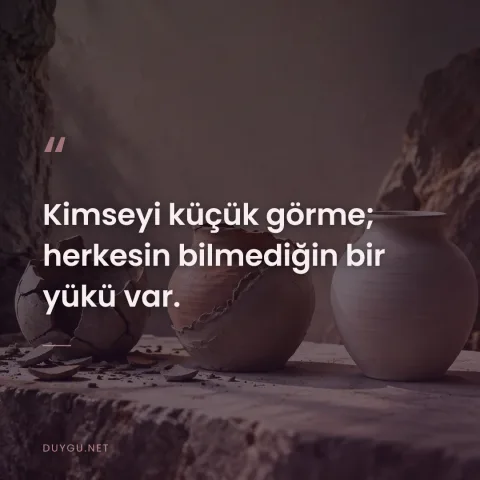Kimseyi küçük görme; herkesin bilmediğin bir yükü var.