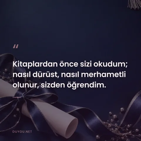 Kitaplardan önce sizi okudum; nasıl dürüst, nasıl merhametli olunur, sizden öğrendim.