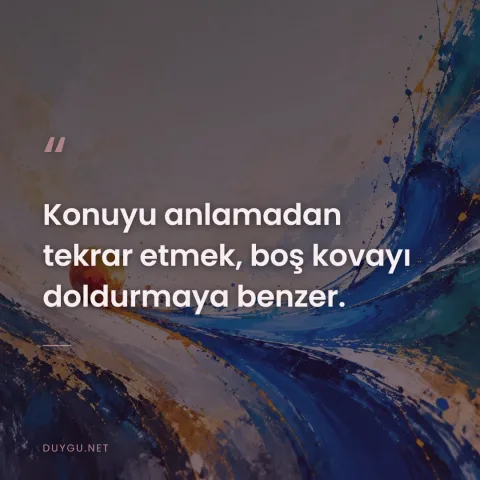 Konuyu anlamadan tekrar etmek, boş kovayı doldurmaya benzer.