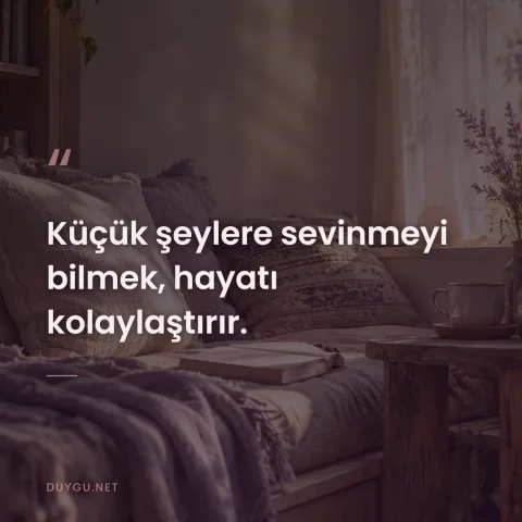 Küçük şeylere sevinmeyi bilmek, hayatı kolaylaştırır.