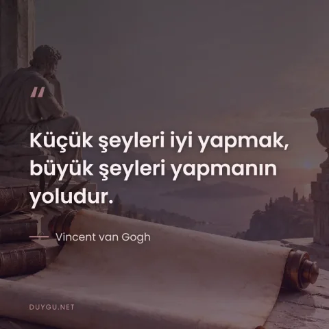 Küçük şeyleri iyi yapmak, büyük şeyleri yapmanın yoludur. — Vincent van Gogh