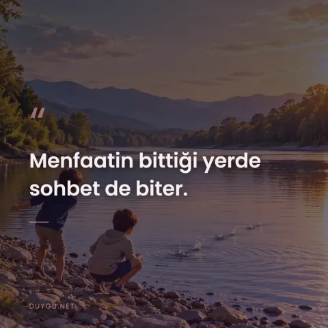 Menfaatin bittiği yerde sohbet de biter.
