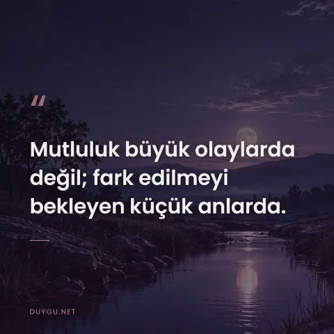 Mutluluk büyük olaylarda değil; fark edilmeyi bekleyen küçük anlarda.