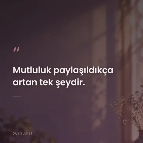 Mutluluk paylaşıldıkça artan tek şeydir.