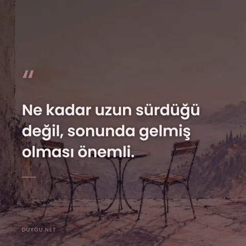 Ne kadar uzun sürdüğü değil, sonunda gelmiş olması önemli.