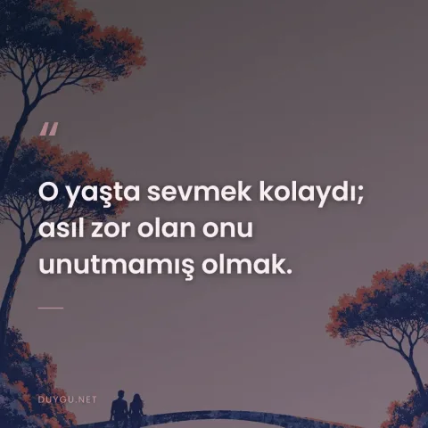 O yaşta sevmek kolaydı; asıl zor olan onu unutmamış olmak.