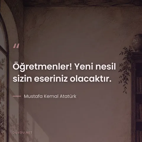 Öğretmenler! Yeni nesil sizin eseriniz olacaktır. — Mustafa Kemal Atatürk