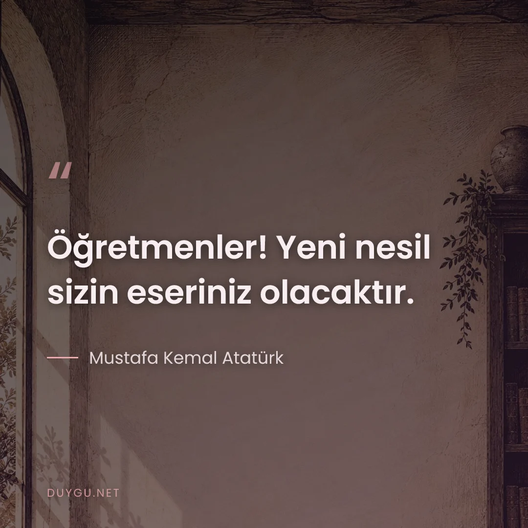 Resimli söz: Öğretmenler! Yeni nesil sizin eseriniz olacaktır.