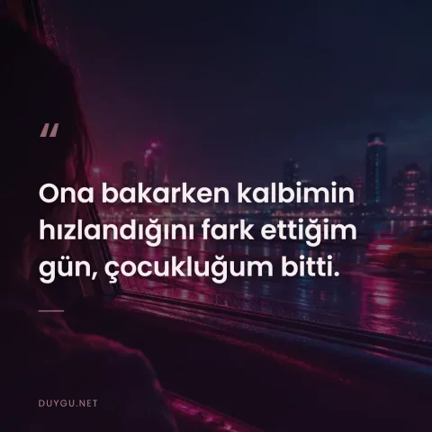 Ona bakarken kalbimin hızlandığını fark ettiğim gün, çocukluğum bitti.