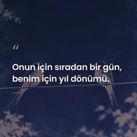 Onun için sıradan bir gün, benim için yıl dönümü.