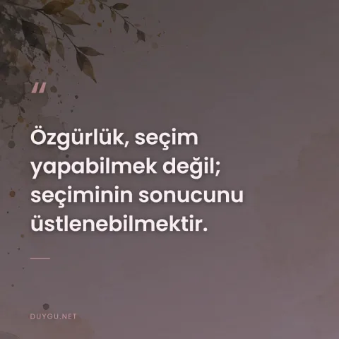 Özgürlük, seçim yapabilmek değil; seçiminin sonucunu üstlenebilmektir.