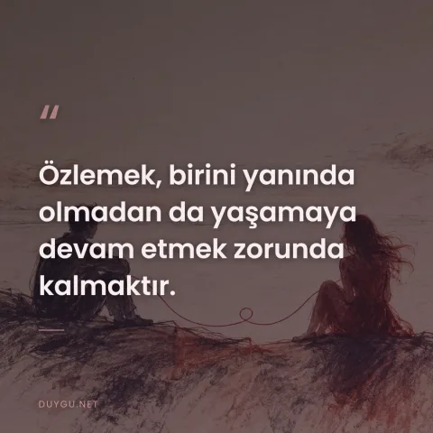 Özlemek, birini yanında olmadan da yaşamaya devam etmek zorunda kalmaktır.