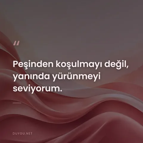 Peşinden koşulmayı değil, yanında yürünmeyi seviyorum.