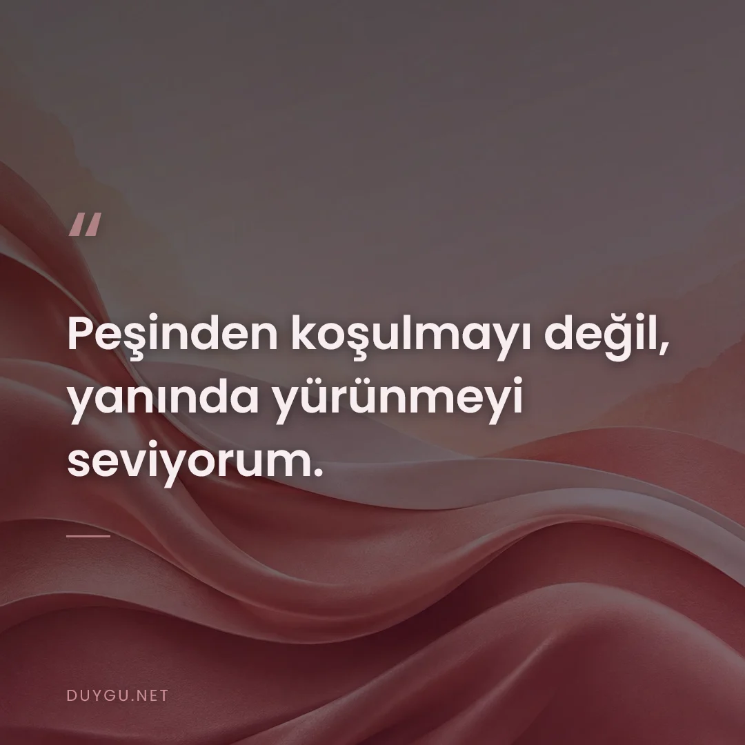 Resimli söz: Peşinden koşulmayı değil, yanında yürünmeyi seviyorum.