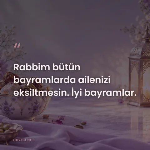 Rabbim bütün bayramlarda ailenizi eksiltmesin. İyi bayramlar.
