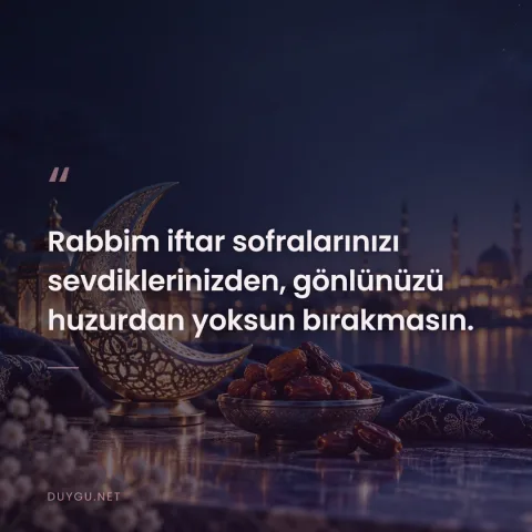 Rabbim iftar sofralarınızı sevdiklerinizden, gönlünüzü huzurdan yoksun bırakmasın.