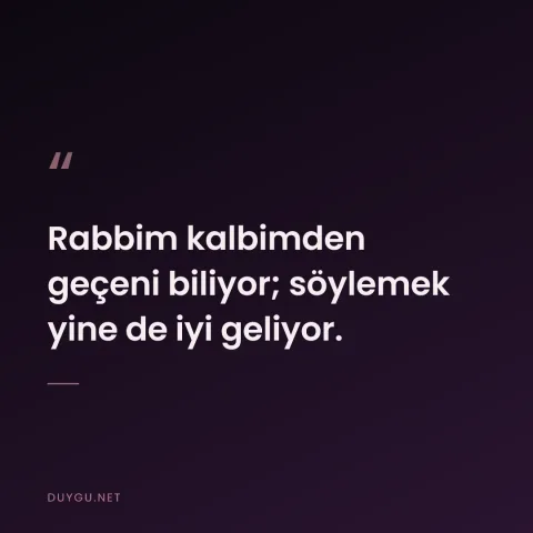 Rabbim kalbimden geçeni biliyor; söylemek yine de iyi geliyor.