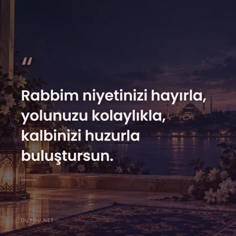 Rabbim niyetinizi hayırla, yolunuzu kolaylıkla, kalbinizi huzurla buluştursun.