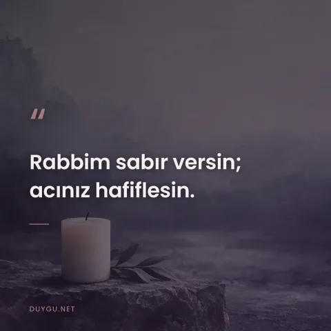 Rabbim sabır versin; acınız hafiflesin.
