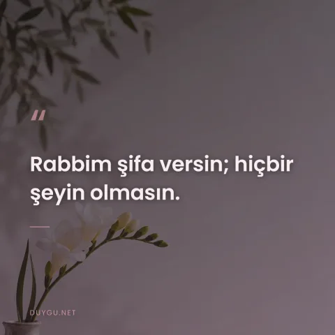 Rabbim şifa versin; hiçbir şeyin olmasın.