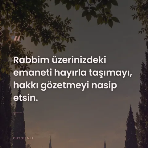 Rabbim üzerinizdeki emaneti hayırla taşımayı, hakkı gözetmeyi nasip etsin.