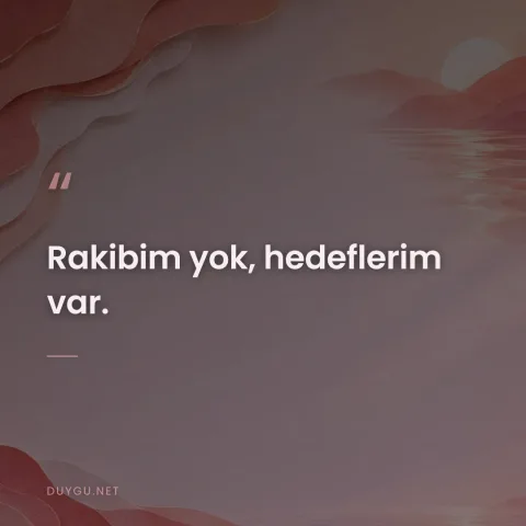 Rakibim yok, hedeflerim var.