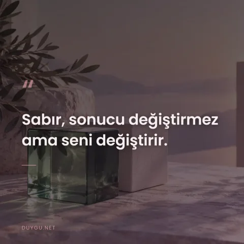 Sabır, sonucu değiştirmez ama seni değiştirir.